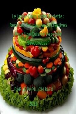 Le Jardin Dans Votre Assiette : Recettes Delicieuses Et Creatives Pour Une Cuisine Vegetale Savoureuse