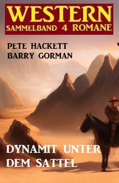 Dynamit unter dem Sattel: Western Sammelband 4 Romane (eBook, ePUB) - Gorman, Barry; Hackett, Pete