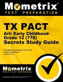 TX Pact Art: Early Childhood-Grade 12 (778) Secrets Study Guide: Exam Review and Practice Test for the Texas Pre-Admission Content Test