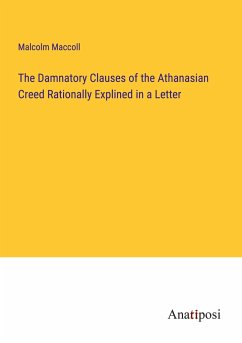 The Damnatory Clauses of the Athanasian Creed Rationally Explined in a Letter - Maccoll, Malcolm