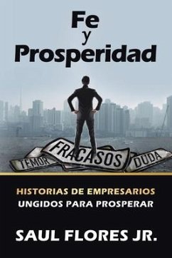 Fe Y Prosperidad: Historias De Empresarios Ungidos Para Prosperar - Flores, Saul