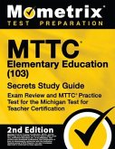 Mttc Elementary Education (103) Secrets Study Guide - Exam Review and Mttc Practice Test for the Michigan Test for Teacher Certification