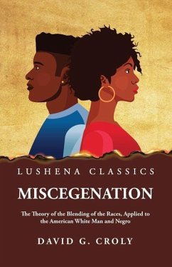 Miscegenation The Theory of the Blending of the Races, Applied to the American White Man and Negro by David G. Croly - By David G Croly