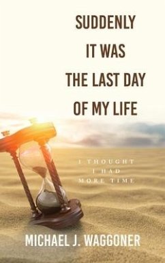 Suddenly It Was the Last Day of My Life: I Thought I Had More Time - Waggoner, Michael J.