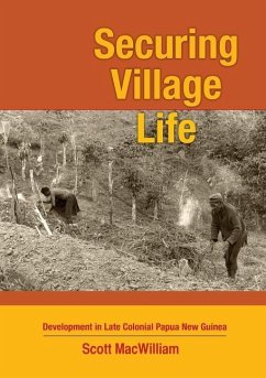 Securing Village Life: Development in Late Colonial Papua New Guinea - Macwilliam, Scott
