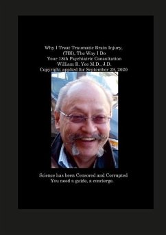 Why I Treat Traumatic Brain Injury, (TBI), The Way I Do Your 18th Psychiatric Consultation William R. Yee M.D., J.D. Copyright applied for September 29, 2020 - Yee, William