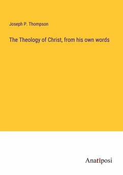 The Theology of Christ, from his own words - Thompson, Joseph P.