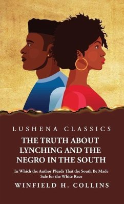 The Truth About Lynching and the Negro in the South In Which the Author Pleads That the South Be Made Safe for the White Race - Winfield H Collins