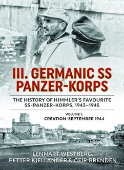 III Germanic SS Panzer-Korps: The History of Himmler's Favourite SS-Panzer-Korps 1943-1945. Volume 1: Creation-September 1944 - Westberg, Lennart; Kjellander, Petter; Brenden, Geir
