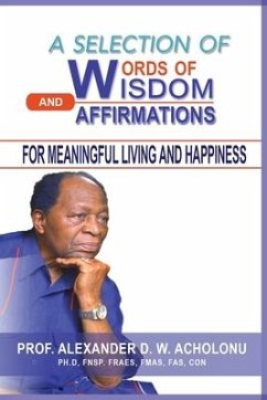 A Selection of Words of Wisdom and Affirmations for Meaningful Living and Happiness - Acholonu, Alexander D. W.