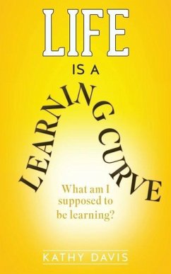 Life Is a Learning Curve: What am I supposed to be learning? - Davis, Kathy