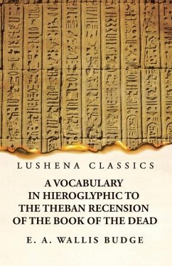 A Vocabulary in Hieroglyphic to the Theban Recension of the Book of the Dead - E a Wallis Budge