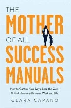 The Mother of All Success Manuals: How to Control Your Days, Lose the Guilt, and Find Harmony Between Work and Life - Capano, Clara