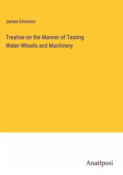 Treatise on the Manner of Testing Water-Wheels and Machinery - Emerson, James