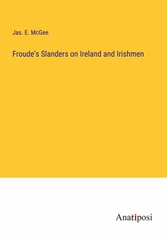 Froude's Slanders on Ireland and Irishmen - McGee, Jas. E.