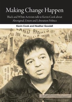 Making Change Happen: Black and White Activists talk to Kevin Cook about Aboriginal, Union and Liberation Politics - Cook, Kevin; Goodall, Heather