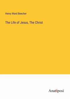 The Life of Jesus, The Christ - Beecher, Henry Ward