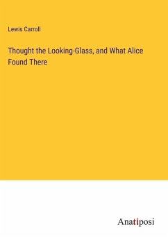 Thought the Looking-Glass, and What Alice Found There - Carroll, Lewis