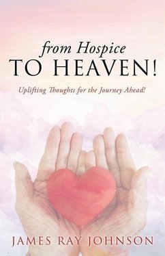 from Hospice to Heaven!: Uplifting Thoughts for the Journey Ahead! - Johnson, James Ray