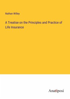 A Treatise on the Principles and Practice of Life Insurance - Willey, Nathan