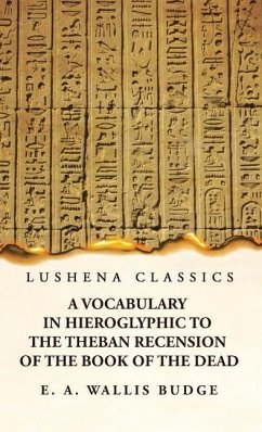 A Vocabulary in Hieroglyphic to the Theban Recension of the Book of the Dead - E a Wallis Budge