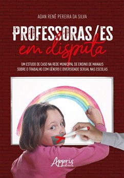 Professoras/ES em Disputa: Um Estudo de Caso na Rede Municipal de Ensino de Manaus Sobre o Trabalho com Gênero e Diversidade Sexual nas Escolas (eBook, ePUB) - Silva, Adan Renê Pereira da