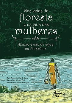 Nas Veias da Floresta e na Vida das Mulheres: Gênero e Uso da Água na Amazônia (eBook, ePUB) - Sousa, Maria Aparecida Silva de; Vital, Marcos José Salgado; Rodrigues, Francilene dos Santos