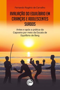 AVALIAÇÃO DO EQUILÍBRIO EM CRIANÇAS E ADOLESCENTES SURDOS ANTES E APÓS A PRÁTICA DA CAPOEIRA POR MEIO DA ESCALA DE EQUILÍBRIO DE BERG (eBook, ePUB) - Carvalho, Fernando Rogério de