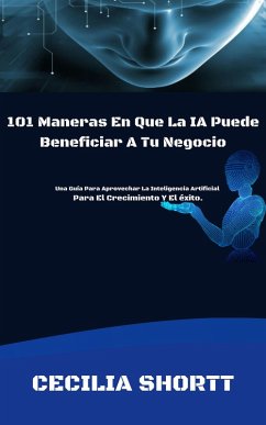 101 Maneras En Que La IA Puede Beneficiar A Tu Negocio (eBook, ePUB) - Shortt, Cecilia