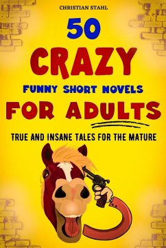 50 CRAZY FUNNY SHORT NOVELS FOR ADULTS TRUE AND INSANE TALES FOR THE MATURE (eBook, ePUB) - Stahl, Christian