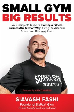Small Gym, BIG Results: Your Complete Guide to Starting a Fitness Business the SixPax Way, Living the American Dream, and Changing Lives (eBook, ePUB) - Fashi, Siavash