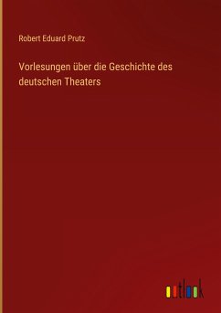 Vorlesungen über die Geschichte des deutschen Theaters - Prutz, Robert Eduard