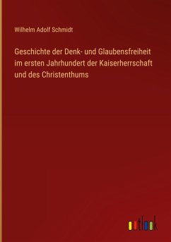 Geschichte der Denk- und Glaubensfreiheit im ersten Jahrhundert der Kaiserherrschaft und des Christenthums - Schmidt, Wilhelm Adolf