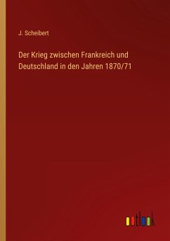 Der Krieg zwischen Frankreich und Deutschland in den Jahren 1870/71 - Scheibert, J.