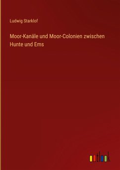 Moor-Kanäle und Moor-Colonien zwischen Hunte und Ems - Starklof, Ludwig
