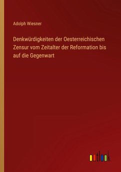 Denkwürdigkeiten der Oesterreichischen Zensur vom Zeitalter der Reformation bis auf die Gegenwart