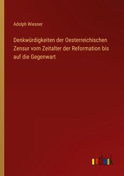 Denkwürdigkeiten der Oesterreichischen Zensur vom Zeitalter der Reformation bis auf die Gegenwart - Wiesner, Adolph