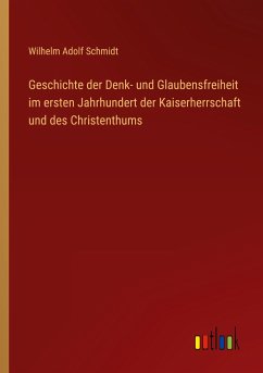 Geschichte der Denk- und Glaubensfreiheit im ersten Jahrhundert der Kaiserherrschaft und des Christenthums - Schmidt, Wilhelm Adolf