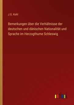 Bemerkungen über die Verhältnisse der deutschen und dänischen Nationalität und Sprache im Herzogthume Schleswig - Kohl, J. G.