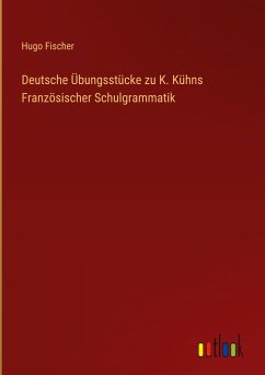 Deutsche Übungsstücke zu K. Kühns Französischer Schulgrammatik - Fischer, Hugo