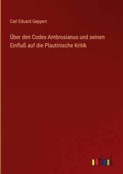 Über den Codex Ambrosianus und seinen Einfluß auf die Plautinische Kritik - Geppert, Carl Eduard