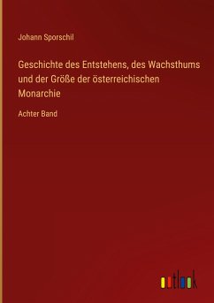 Geschichte des Entstehens, des Wachsthums und der Größe der österreichischen Monarchie - Sporschil, Johann
