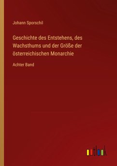 Geschichte des Entstehens, des Wachsthums und der Größe der österreichischen Monarchie - Sporschil, Johann