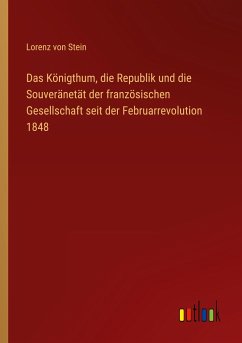 Das Königthum, die Republik und die Souveränetät der französischen Gesellschaft seit der Februarrevolution 1848 - Stein, Lorenz Von