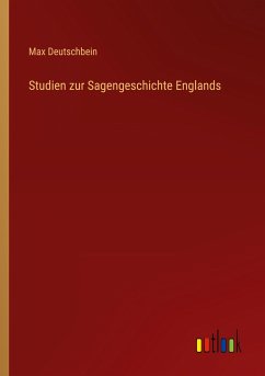 Studien zur Sagengeschichte Englands - Deutschbein, Max