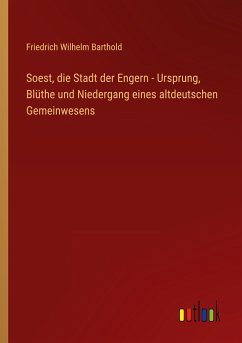 Soest, die Stadt der Engern - Ursprung, Blüthe und Niedergang eines altdeutschen Gemeinwesens