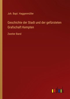 Geschichte der Stadt und der gefürsteten Grafschaft Kempten - Haggenmüller, Joh. Bapt.
