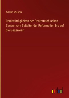 Denkwürdigkeiten der Oesterreichischen Zensur vom Zeitalter der Reformation bis auf die Gegenwart - Wiesner, Adolph