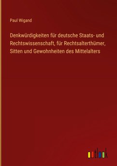 Denkwürdigkeiten für deutsche Staats- und Rechtswissenschaft, für Rechtsalterthümer, Sitten und Gewohnheiten des Mittelalters