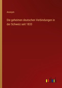 Die geheimen deutschen Verbindungen in der Schweiz seit 1833 - Anonym